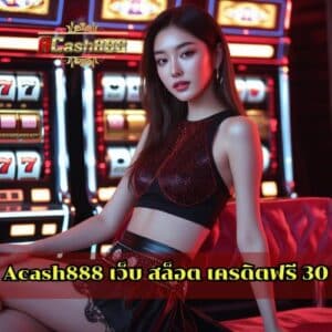 Acash888 เว็บ สล็อต เครดิตฟรี 30