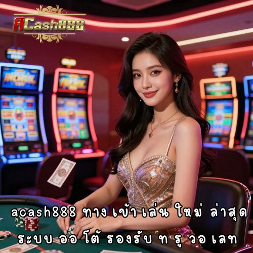 acash888 ทาง เข้า เล่น ใหม่ ล่าสุด ระบบ ออ โต้ รองรับ ท รู วอ เลท